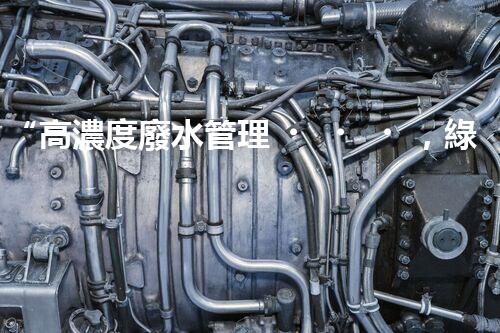 “高濃度廢水管理，綠色環(huán)保新篇章”